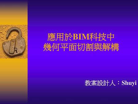 應用於BIM科技中 幾何平面切割與解構 教案設計人：Shuyi.