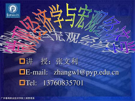 E-mail: zhangwl@pyp.edu.cn Tel: 13760835701 微观经济学与宏观经济学 讲 授：张文利 E-mail: zhangwl@pyp.edu.cn Tel: 13760835701.