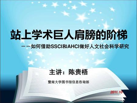 站上学术巨人肩膀的阶梯 －－如何借助SSCI和AHCI做好人文社会科学研究 主讲：陈贵梧 暨南大学图书馆信息咨询部 2011.10.