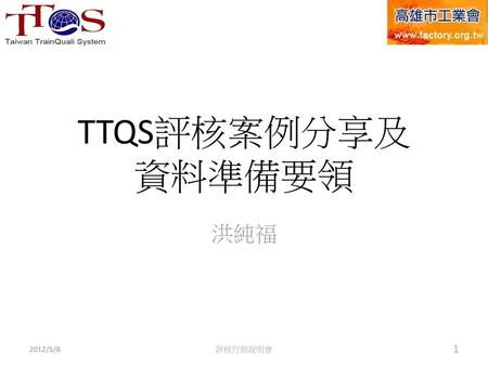 TTQS評核案例分享及 資料準備要領 洪純福 2012/5/8 評核行前說明會.