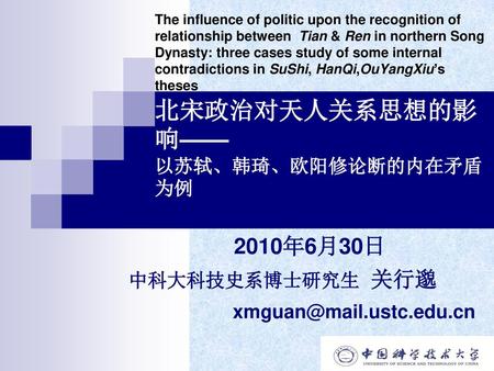 2010年6月30日 中科大科技史系博士研究生 关行邈 xmguan@mail.ustc.edu.cn The influence of politic upon the recognition of relationship between Tian & Ren in northern Song.