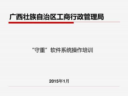 广西壮族自治区工商行政管理局 “守重”软件系统操作培训 2015年1月.