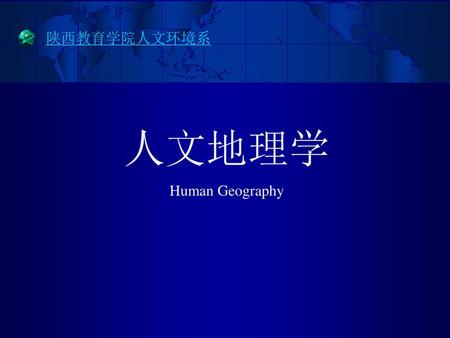陕西教育学院人文环境系 人文地理学 Human Geography.