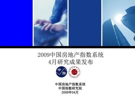 2009中国房地产指数系统 4月研究成果发布 中国房地产指数系统 中国指数研究院 2009年04月.