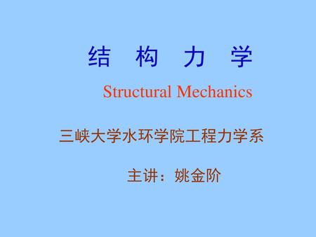 结 构 力 学 Structural Mechanics 三峡大学水环学院工程力学系 主讲：姚金阶.