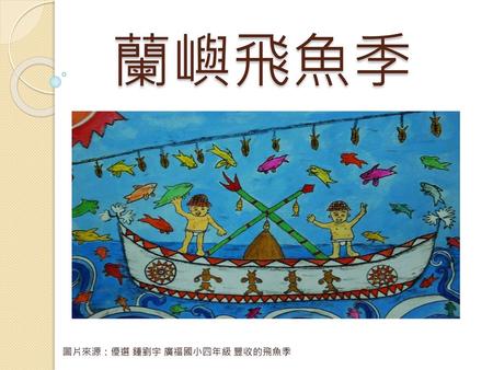 圖片來源：優選 鍾劉宇 廣福國小四年級 豐收的飛魚季