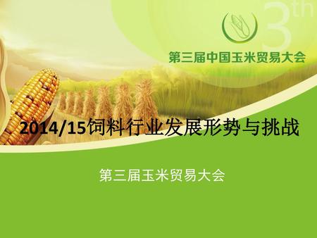 2014/15饲料行业发展形势与挑战 第三届玉米贸易大会.