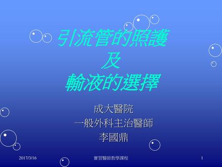 引流管的照護 及 輸液的選擇 成大醫院 一般外科主治醫師 李國鼎 2017/3/16 實習醫師教學課程.