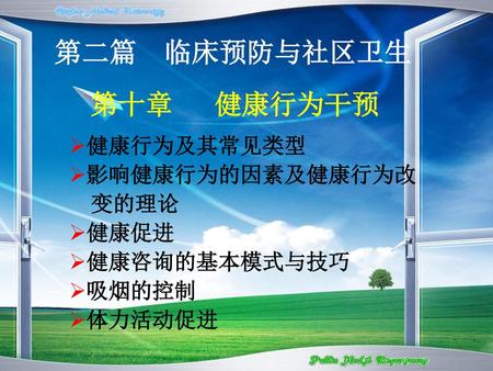 第二篇 临床预防与社区卫生 第十章 健康行为干预 健康行为及其常见类型 影响健康行为的因素及健康行为改 变的理论 健康促进