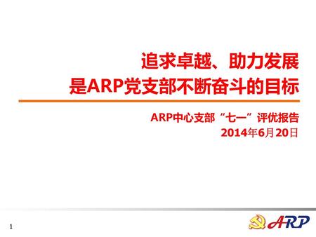 追求卓越、助力发展 是ARP党支部不断奋斗的目标 ARP中心支部“七一”评优报告 2014年6月20日
