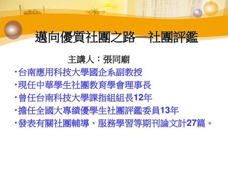 邁向優質社團之路─社團評鑑 主講人：張同廟 ‧台南應用科技大學國企系副教授 ‧現任中華學生社團教育學會理事長