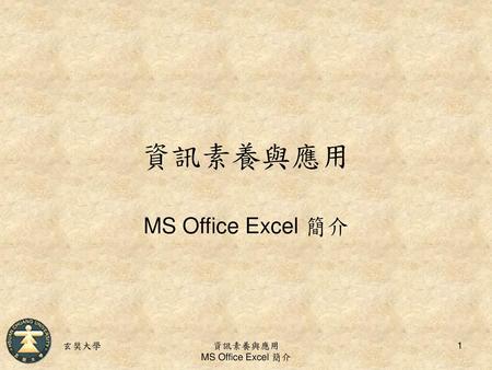 資訊素養與應用 MS Office Excel 簡介 玄奘大學 資訊素養與應用 MS Office Excel 簡介.