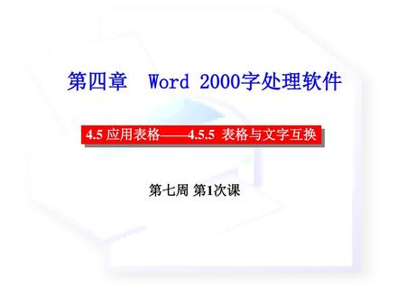 第四章 Word 2000字处理软件 4.5 应用表格——4.5.5 表格与文字互换 第七周 第1次课.