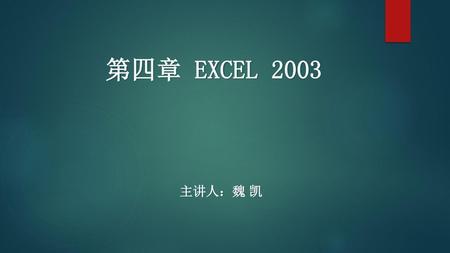 第四章 EXCEL 2003 主讲人：魏 凯.