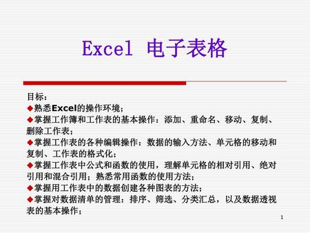 Excel 电子表格 目标： 熟悉Excel的操作环境； 掌握工作簿和工作表的基本操作：添加、重命名、移动、复制、删除工作表；