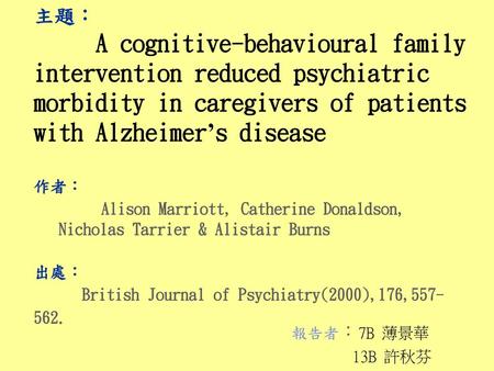 主題： A cognitive-behavioural family intervention reduced psychiatric morbidity in caregivers of patients with Alzheimer’s disease 作者： Alison.