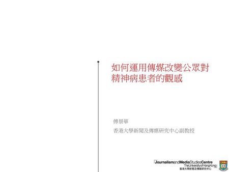 如何運用傳媒改變公眾對精神病患者的觀感 傅景華 香港大學新聞及傳媒研究中心副教授.