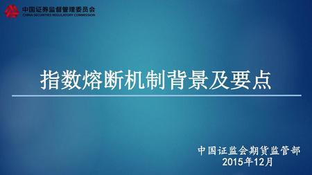指数熔断机制背景及要点 中国证监会期货监管部 2015年12月.