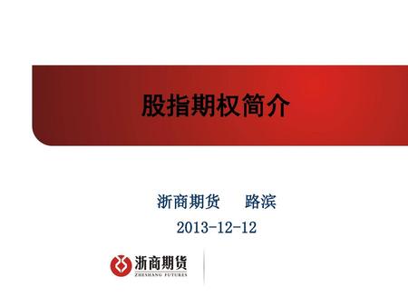 股指期权简介 浙商期货 路滨 2013-12-12.