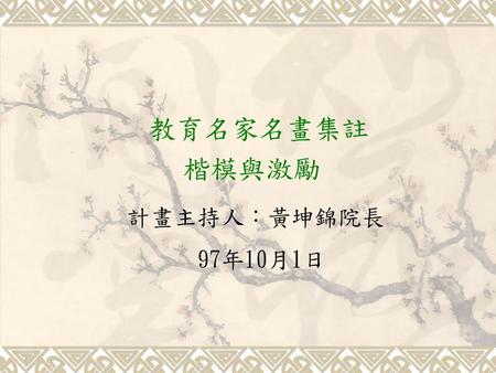 教育名家名畫集註 楷模與激勵 計畫主持人︰黃坤錦院長 97年10月1日.