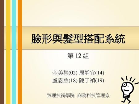 第 12 組 金美慧(02) 周靜宜(14) 盧恩慈(18) 陳于禎(19) 致理技術學院 商務科技管理系