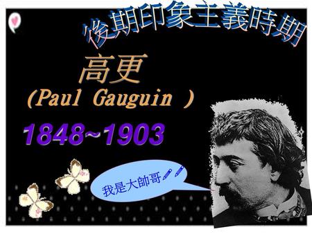 後期印象主義時期 高更 (Paul Gauguin ) 1848~1903 我是大帥哥!!.
