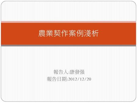 農業契作案例淺析 報告人:康發强 報告日期:2012/12/20.