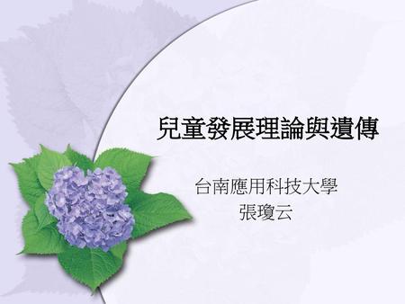 兒童發展理論與遺傳 台南應用科技大學 張瓊云.