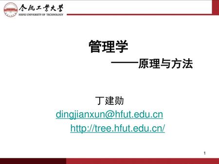丁建勋 dingjianxun@hfut.edu.cn http://tree.hfut.edu.cn/ 管理学 ——原理与方法 丁建勋 dingjianxun@hfut.edu.cn http://tree.hfut.edu.cn/
