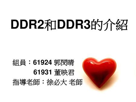 DDR2和DDR3的介紹 組員：61924 郭閔晴 61931 董映君 指導老師：徐必大 老師.