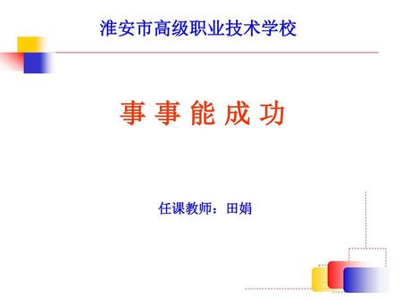 淮安市高级职业技术学校 事 事 能 成 功 任课教师：田娟.