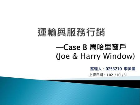 運輸與服務行銷 ─Case B 周哈里窗戶 (Joe & Harry Window) 整理人： 李美儀