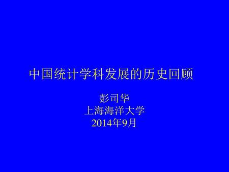 中国统计学科发展的历史回顾 彭司华 上海海洋大学 2014年9月.