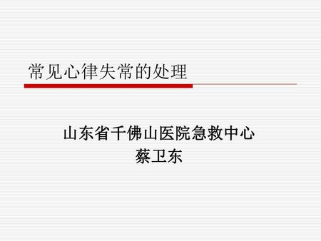 常见心律失常的处理 山东省千佛山医院急救中心 蔡卫东.