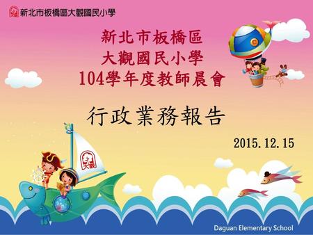 新北市板橋區 大觀國民小學 104學年度教師晨會 行政業務報告 2015.12.15.