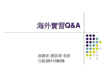 海外實習Q&A 演講者: 劉其瑋 老師 日期:2011/09/28.