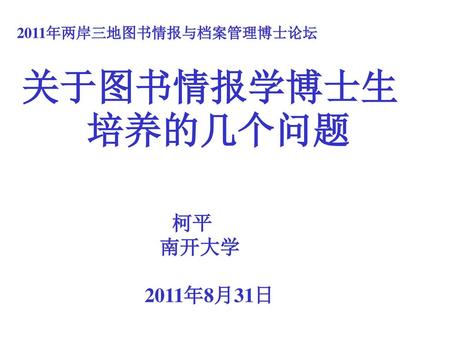 2011年两岸三地图书情报与档案管理博士论坛 关于图书情报学博士生培养的几个问题 柯平 南开大学 2011年8月31日.