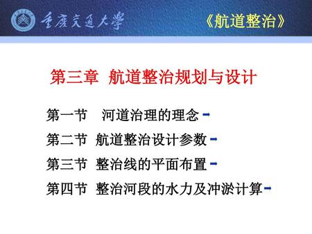 第三章 航道整治规划与设计 《航道整治》 第一节 河道治理的理念 第二节 航道整治设计参数 第三节 整治线的平面布置
