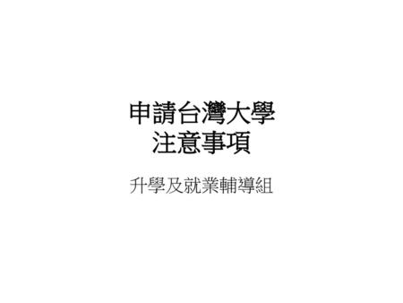 申請台灣大學 注意事項 升學及就業輔導組.