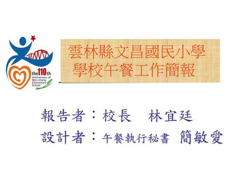 雲林縣文昌國民小學 學校午餐工作簡報 報告者︰校長 林宜廷 設計者︰午餐執行秘書 簡敏愛.