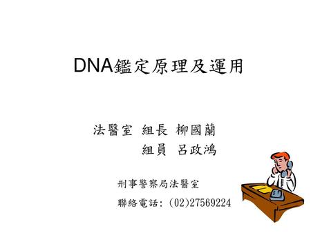 DNA鑑定原理及運用 法醫室 組長 柳國蘭 組員 呂政鴻 刑事警察局法醫室 聯絡電話: (02)27569224.