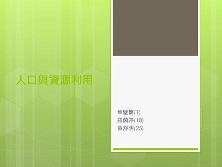 人口與資源利用 蔡璧楠(1) 羅茵婷(10) 黃舒明(25).