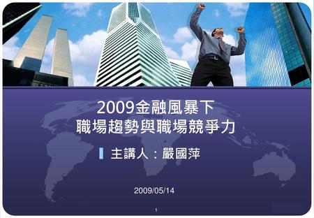 2009金融風暴下 職場趨勢與職場競爭力 主講人：嚴國萍 2009/05/14.