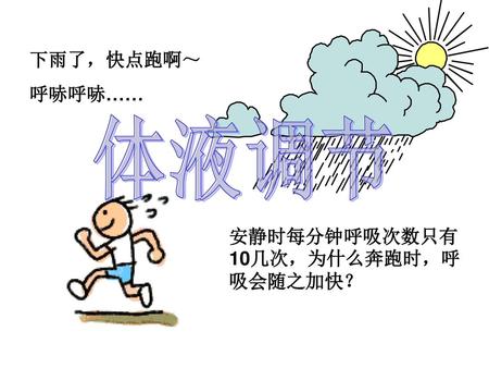 下雨了，快点跑啊～ 呼哧呼哧…… 体液调节 安静时每分钟呼吸次数只有10几次，为什么奔跑时，呼吸会随之加快？