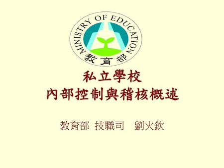 私立學校 內部控制與稽核概述 教育部 技職司 劉火欽.