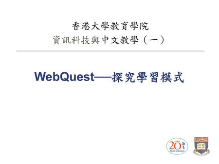 香港大學教育學院 資訊科技與中文教學（一） WebQuest──探究學習模式.
