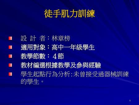 徒手肌力訓練 設 計 者：林章榜 適用對象：高中一年級學生 教學節數：４節 教材編選根據教學及參與經驗