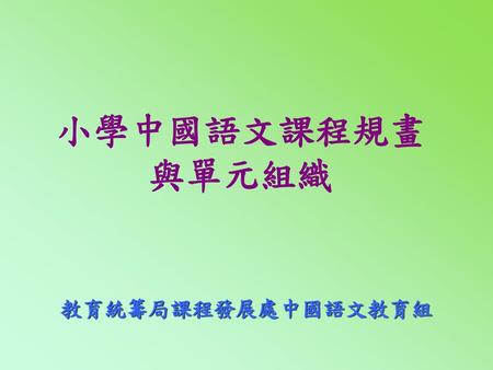 小學中國語文課程規畫 與單元組織 教育統籌局課程發展處中國語文教育組.