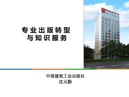 专 业 出 版 转 型 与 知 识 服 务 中国建筑工业出版社 沈元勤.