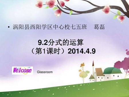 涡阳县西阳学区中心校七五班 葛磊 9.2分式的运算 （第1课时）2014.4.9 Glassroom.